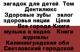 1400 загадок для детей. Том 2  «Дентилюкс». Здоровые зубы — залог здоровья нации › Цена ­ 424 - Все города Книги, музыка и видео » Книги, журналы   . Калининградская обл.,Светловский городской округ 